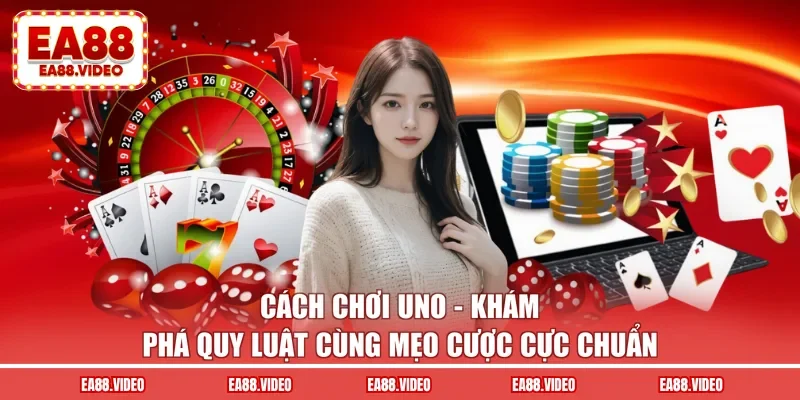 Cách Chơi Uno EA88 - Mẹo Cược Cực Chuẩn, Săn Thưởng Ngay