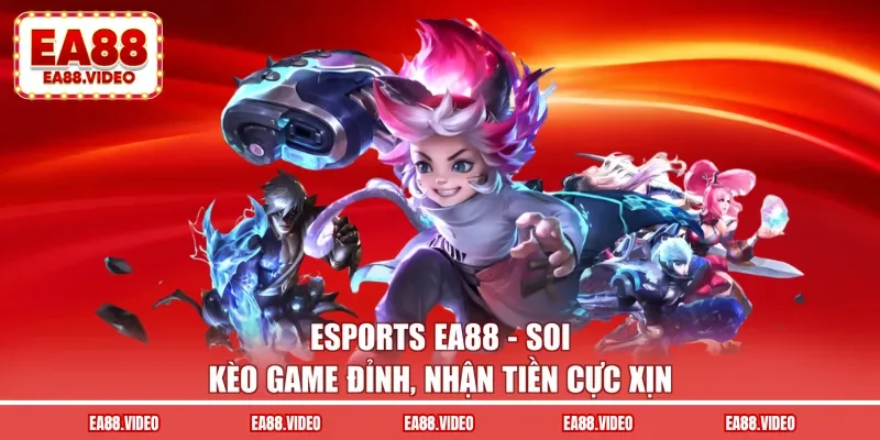 Esports EA88 - Soi Kèo Game Đỉnh, Nhận Tiền Cực Xịn