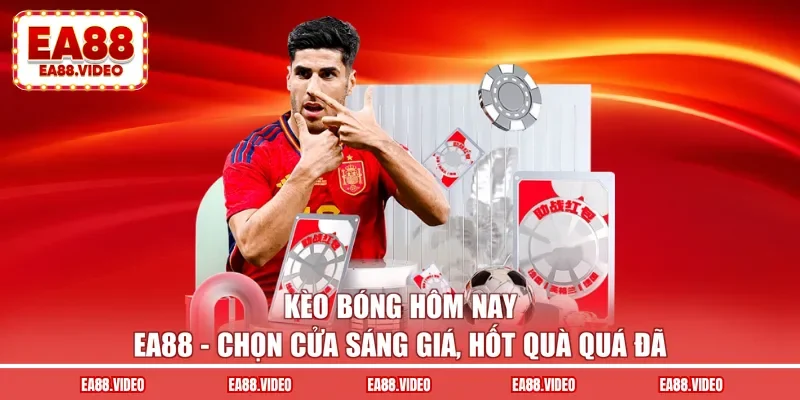 Kèo Bóng Hôm Nay EA88 - Chọn Cửa Sáng, Hốt Quà Quá Đã