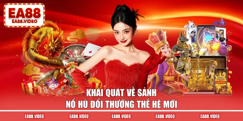 Khái quát về sảnh nổ hũ đổi thưởng thế hệ mới
