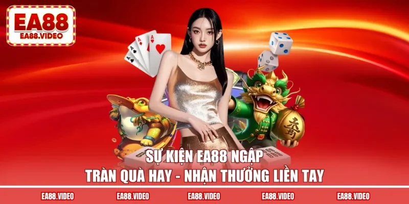 Sự Kiện EA88 - Ngập Tràn Quà Hay, Nhận Thưởng Liền Tay