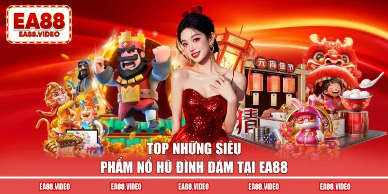 Top những siêu phẩm nổ hũ đình đám tại EA88